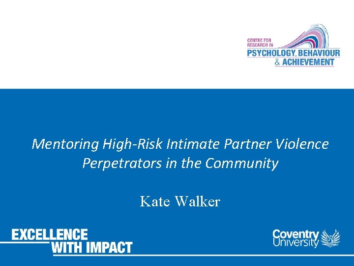 Mentoring High-Risk Intimate Partner Violence Perpetrators in the Community Kate Walker 