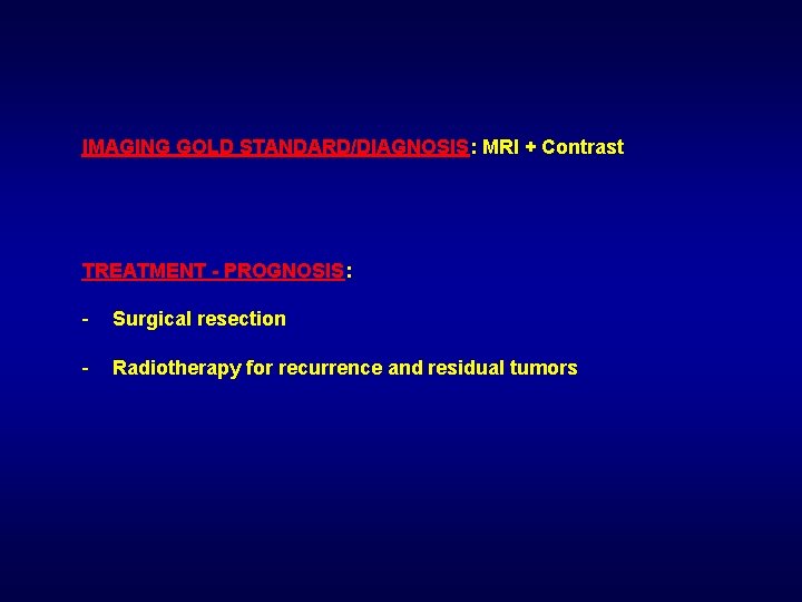 IMAGING GOLD STANDARD/DIAGNOSIS: MRI + Contrast TREATMENT - PROGNOSIS: - Surgical resection - Radiotherapy