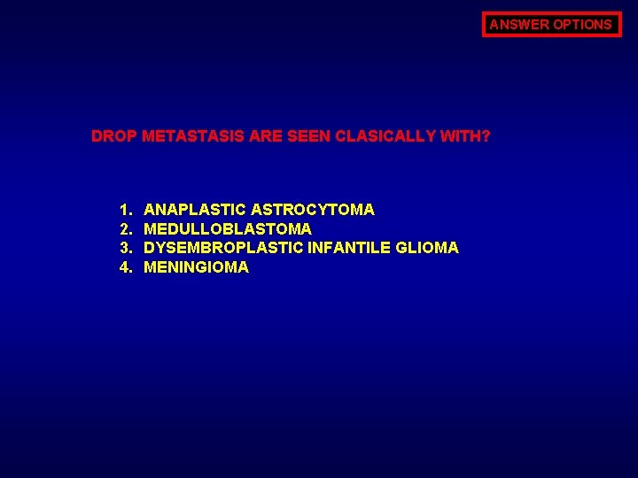 ANSWER OPTIONS DROP METASTASIS ARE SEEN CLASICALLY WITH? 1. 2. 3. 4. ANAPLASTIC ASTROCYTOMA