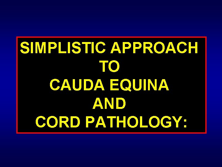 SIMPLISTIC APPROACH TO CAUDA EQUINA AND CORD PATHOLOGY: 