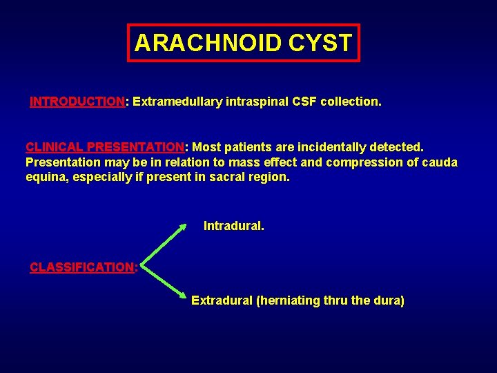 ARACHNOID CYST INTRODUCTION: Extramedullary intraspinal CSF collection. CLINICAL PRESENTATION: Most patients are incidentally detected.