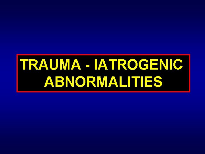 TRAUMA - IATROGENIC ABNORMALITIES 
