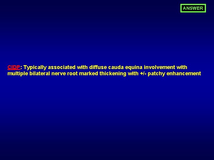 ANSWER CIDP: Typically associated with diffuse cauda equina involvement with multiple bilateral nerve root