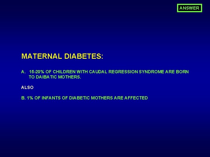 ANSWER MATERNAL DIABETES: A. 15 -20% OF CHILDREN WITH CAUDAL REGRESSION SYNDROME ARE BORN