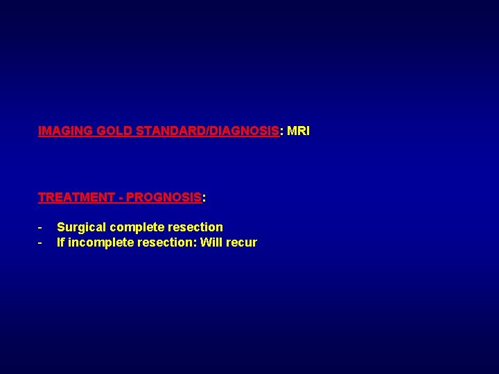 IMAGING GOLD STANDARD/DIAGNOSIS: MRI TREATMENT - PROGNOSIS: - Surgical complete resection If incomplete resection: