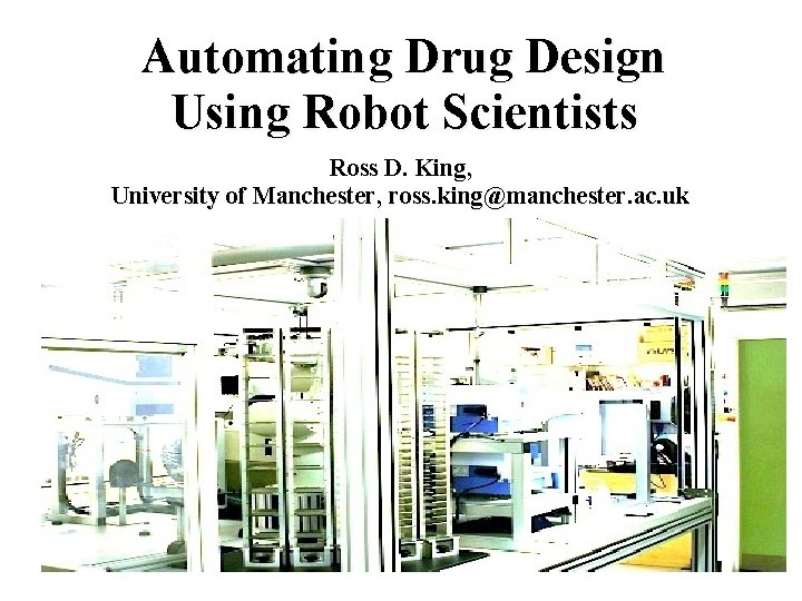 Automating Drug Design Using Robot Scientists Ross D. King, University of Manchester, ross. king@manchester.