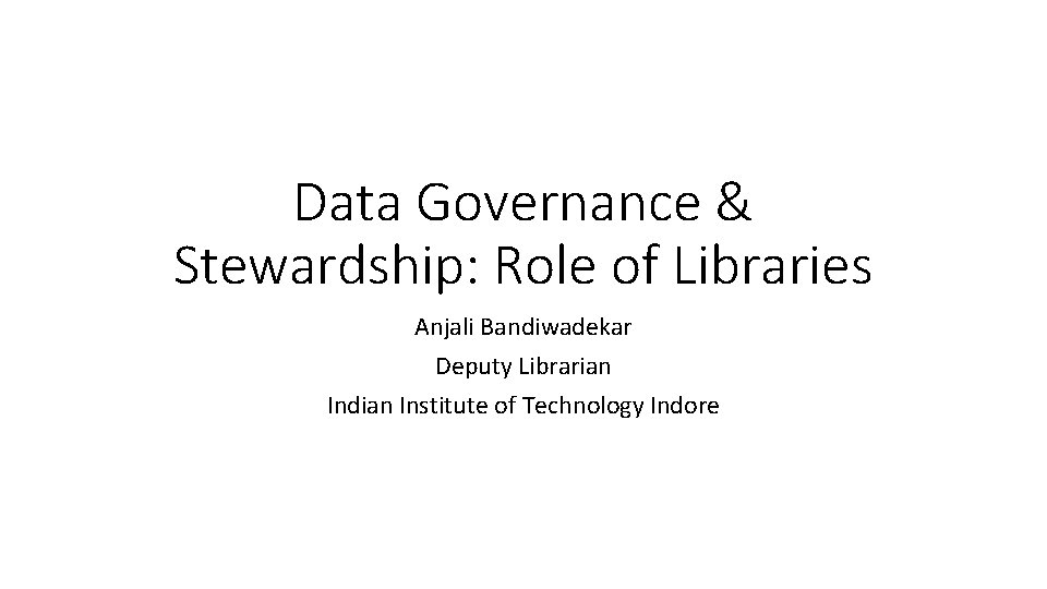Data Governance & Stewardship: Role of Libraries Anjali Bandiwadekar Deputy Librarian Indian Institute of