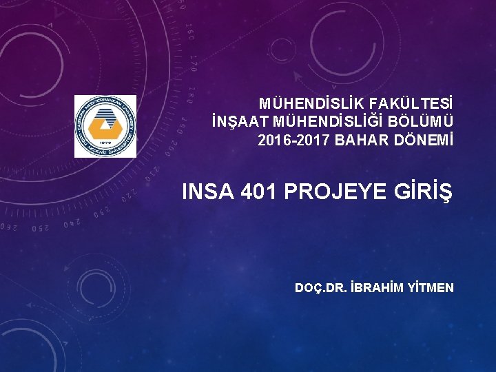 MÜHENDİSLİK FAKÜLTESİ İNŞAAT MÜHENDİSLİĞİ BÖLÜMÜ 2016 -2017 BAHAR DÖNEMİ INSA 401 PROJEYE GİRİŞ DOÇ.