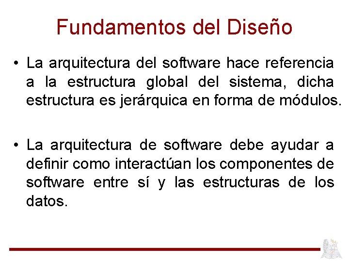 Fundamentos del Diseño • La arquitectura del software hace referencia a la estructura global