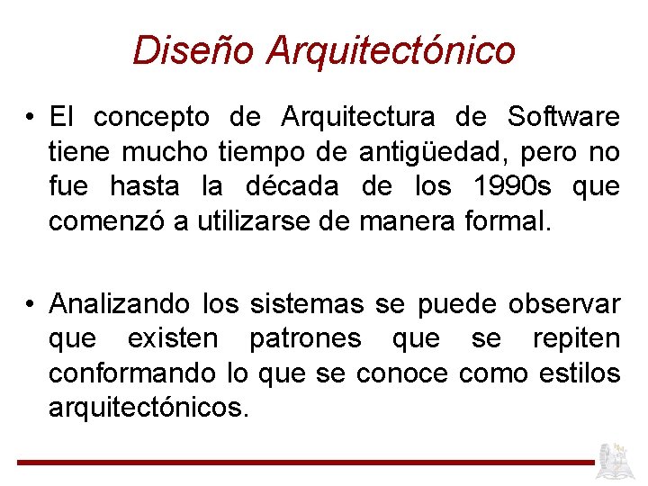 Diseño Arquitectónico • El concepto de Arquitectura de Software tiene mucho tiempo de antigüedad,