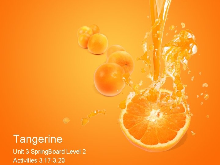 Tangerine Unit 3 Spring. Board Level 2 Activities 3. 17 -3. 20 