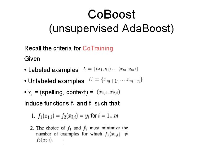 Co. Boost (unsupervised Ada. Boost) Recall the criteria for Co. Training Given • Labeled Co. Boost (unsupervised Ada. Boost) Recall the criteria for Co. Training Given • Labeled