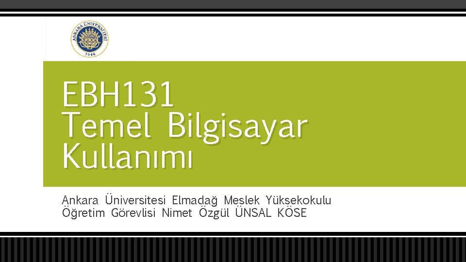EBH 131 Temel Bilgisayar Kullanımı Ankara Üniversitesi Elmadağ Meslek Yüksekokulu Öğretim Görevlisi Nimet Özgül