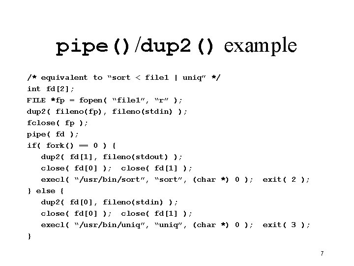 pipe()/dup 2() example /* equivalent to “sort < file 1 | uniq” */ int