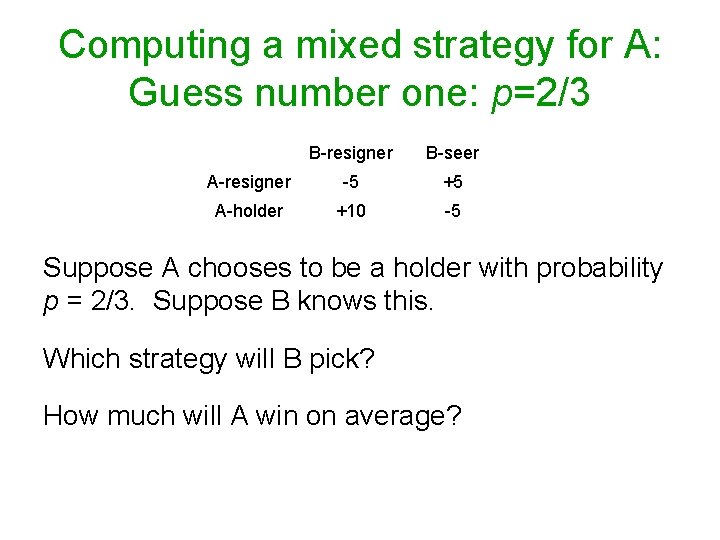 Computing a mixed strategy for A: Guess number one: p=2/3 B-resigner B-seer A-resigner -5