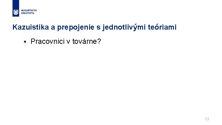 Kazuistika a prepojenie s jednotlivými teóriami § Pracovnici v továrne? 13 