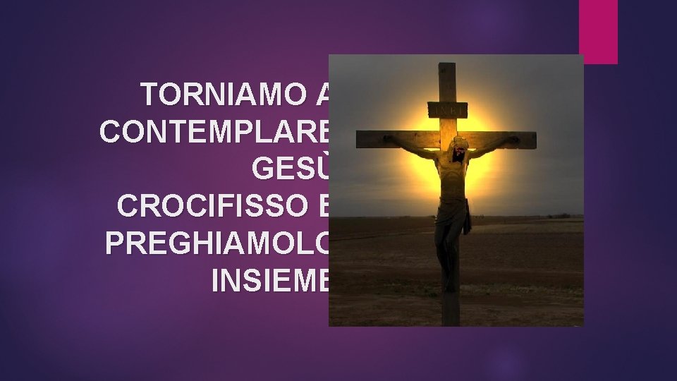 TORNIAMO A CONTEMPLARE GESÙ CROCIFISSO E PREGHIAMOLO INSIEME 