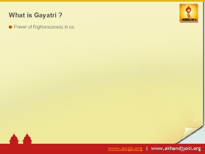 What is Gayatri ? Power of Righteousness in us. www. awgp. org | www.