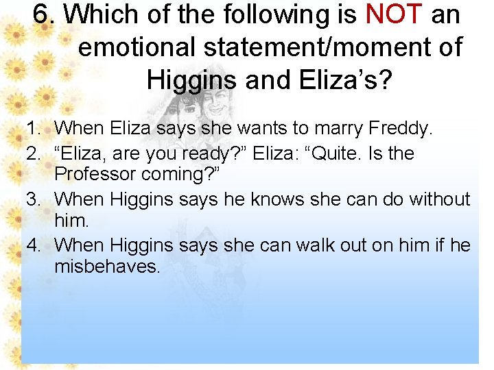 6. Which of the following is NOT an emotional statement/moment of Higgins and Eliza’s?