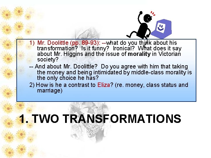 1) Mr. Doolittle (pp. 89 -93): --what do you think about his transformation? Is