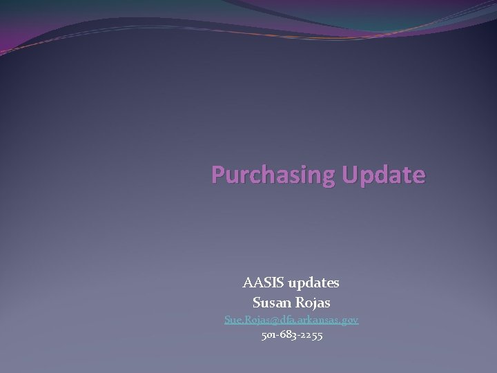 Purchasing Update AASIS updates Susan Rojas Sue. Rojas@dfa. arkansas. gov 501 -683 -2255 