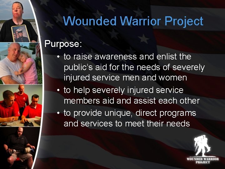 Wounded Warrior Project Purpose: • to raise awareness and enlist the public’s aid for