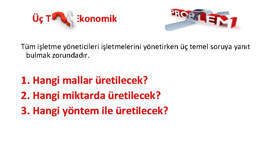 Üç Temel Ekonomik Tüm işletme yöneticileri işletmelerini yönetirken üç temel soruya yanıt bulmak zorundadır.