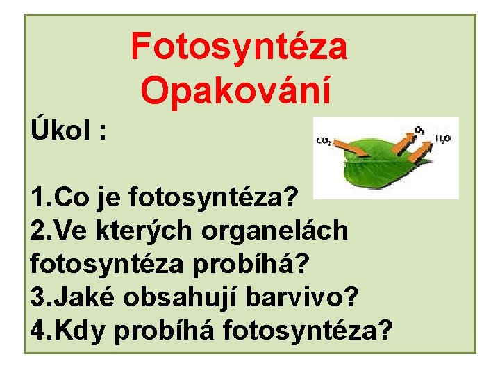Fotosyntéza Opakování Úkol : 1. Co je fotosyntéza? 2. Ve kterých organelách fotosyntéza probíhá?