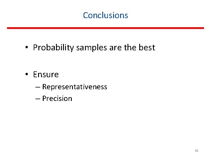 Conclusions • Probability samples are the best • Ensure – Representativeness – Precision 38