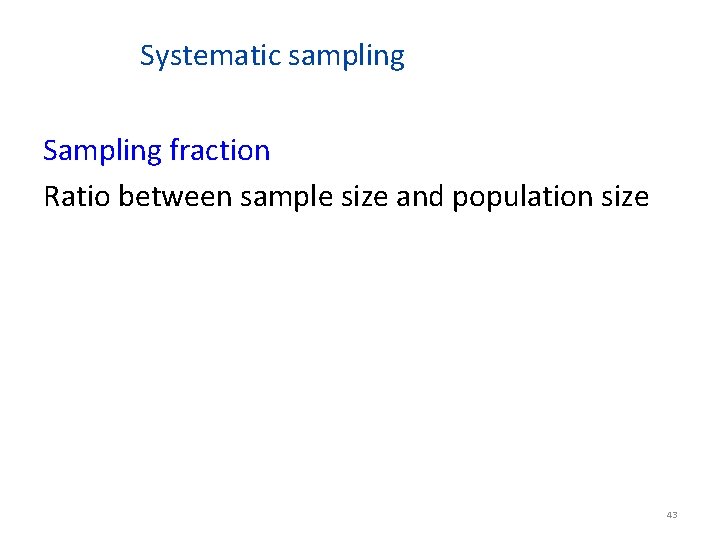 Systematic sampling Sampling fraction Ratio between sample size and population size 43 
