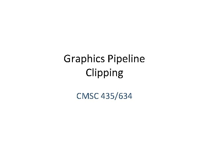 Graphics Pipeline Clipping CMSC 435/634 