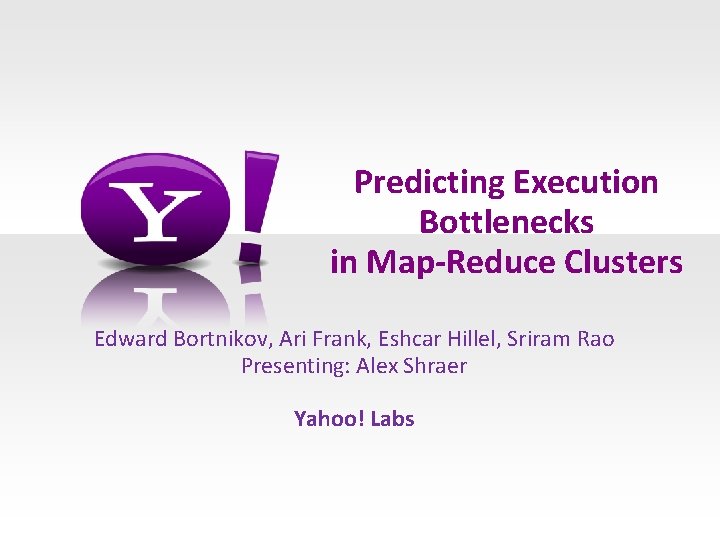 Predicting Execution Bottlenecks in Map-Reduce Clusters Edward Bortnikov, Ari Frank, Eshcar Hillel, Sriram Rao
