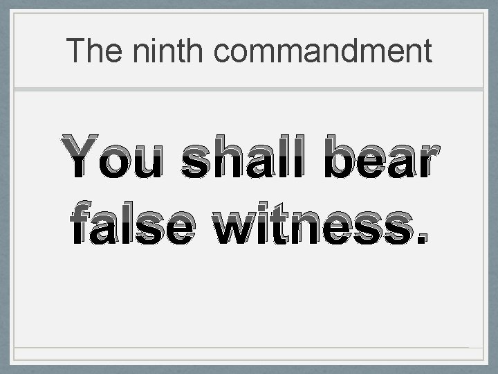 The ninth commandment You shall bear false witness. 