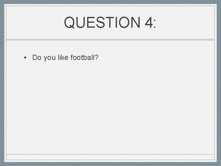 QUESTION 4: • Do you like football? 