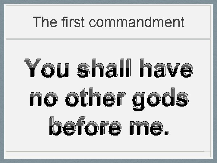 The first commandment You shall have no other gods before me. 