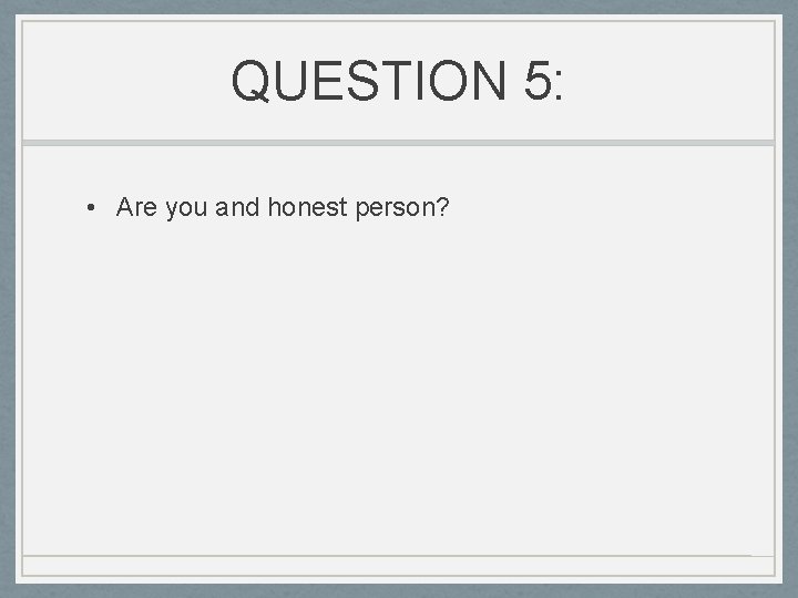 QUESTION 5: • Are you and honest person? 