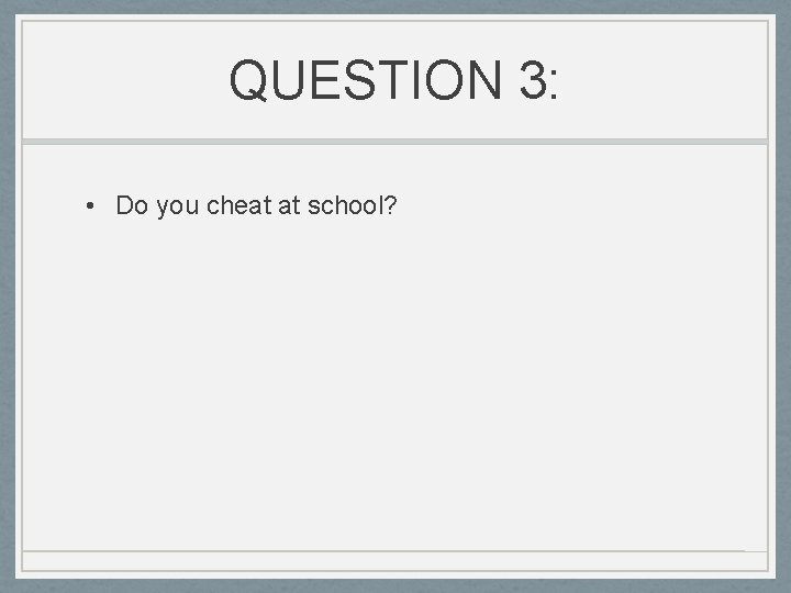 QUESTION 3: • Do you cheat at school? 