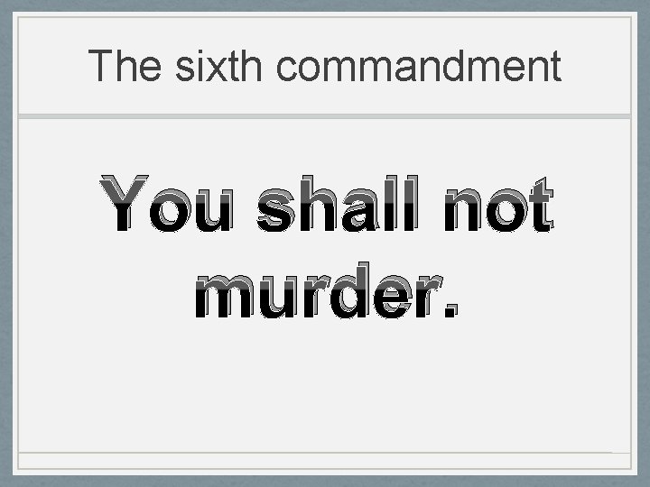 The sixth commandment You shall not murder. 