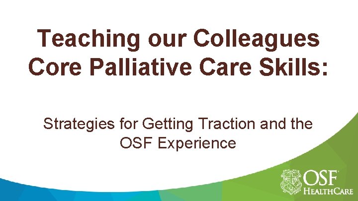 Teaching our Colleagues Core Palliative Care Skills: Strategies for Getting Traction and the OSF