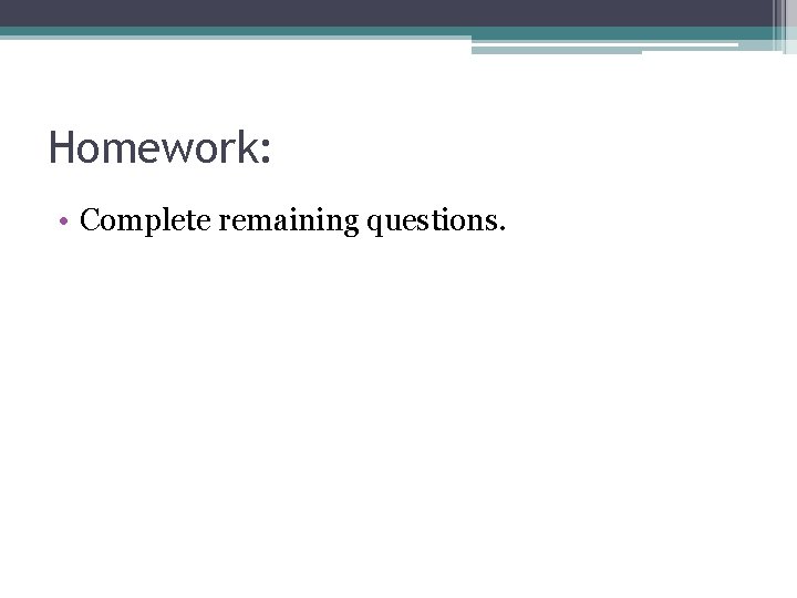 Homework: • Complete remaining questions. 