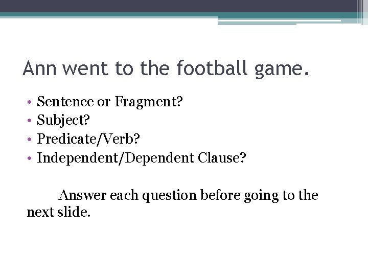 Ann went to the football game. • • Sentence or Fragment? Subject? Predicate/Verb? Independent/Dependent