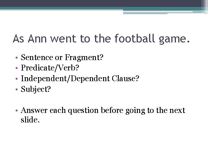 As Ann went to the football game. • • Sentence or Fragment? Predicate/Verb? Independent/Dependent