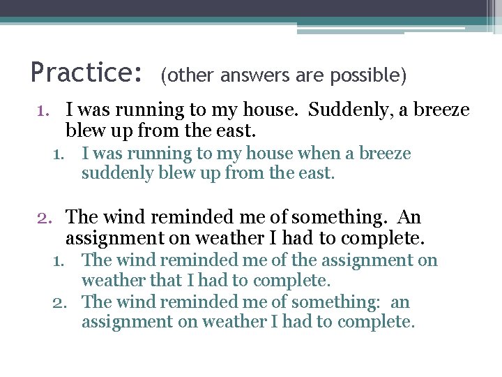 Practice: (other answers are possible) 1. I was running to my house. Suddenly, a