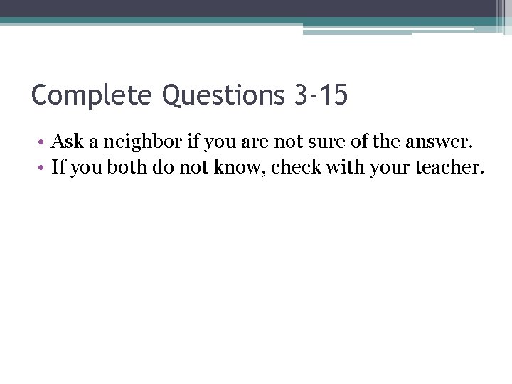 Complete Questions 3 -15 • Ask a neighbor if you are not sure of