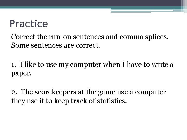 Practice Correct the run-on sentences and comma splices. Some sentences are correct. 1. I