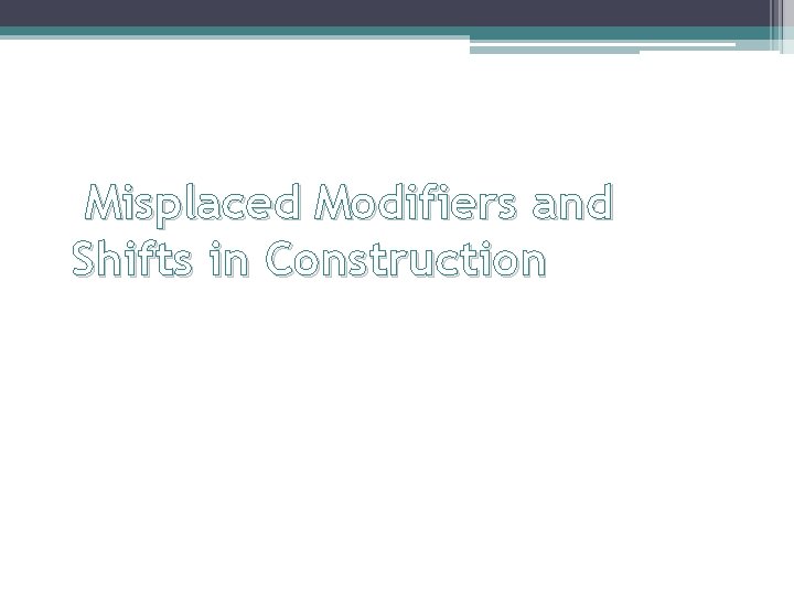 Misplaced Modifiers and Shifts in Construction 
