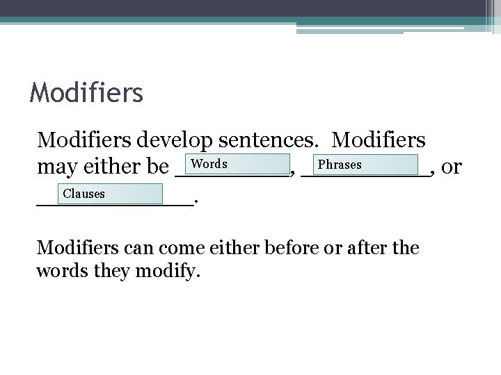 Modifiers develop sentences. Modifiers Words Phrases may either be ____, _____, or Clauses ______.
