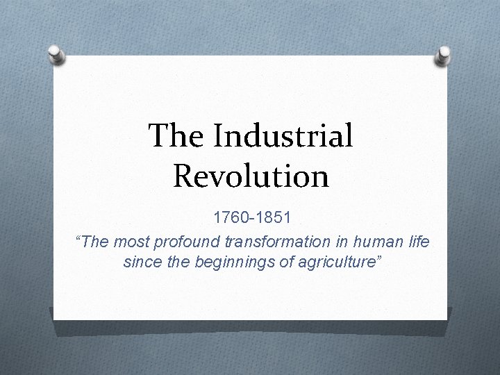 The Industrial Revolution 1760 -1851 “The most profound transformation in human life since the
