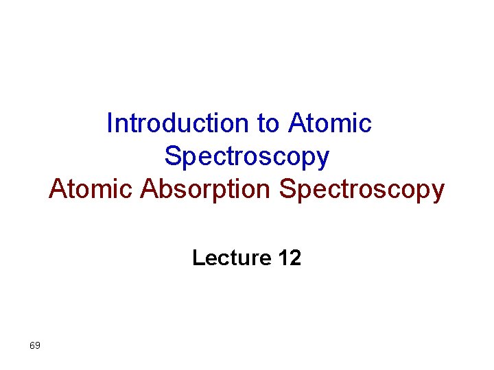 Introduction to Atomic Spectroscopy Atomic Absorption Spectroscopy Lecture 12 69 