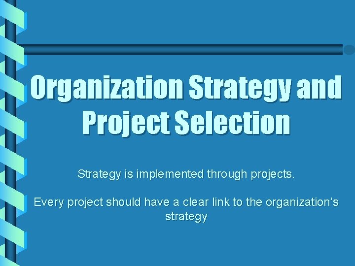 Organization Strategy and Project Selection Strategy is implemented through projects. Every project should have